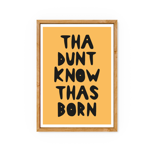 Tha Dunt Know Tha Born - Yorkshire Slang Art Print - Luke Horton